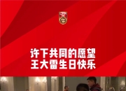 王大雷集训中迎来36岁生日，吾米提江领唱生日歌！