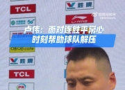卢伟谈16连胜：我们全队对此保持平常心 反而是外界太高估我们了
